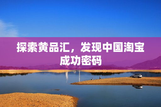 探索黄品汇，发现中国淘宝成功密码