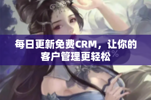 每日更新免费CRM，让你的客户管理更轻松