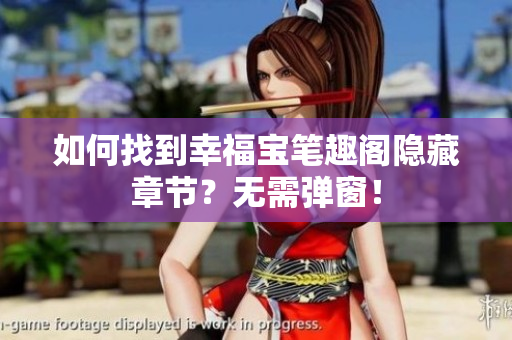 如何找到幸福宝笔趣阁隐藏章节？无需弹窗！