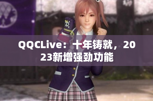 QQCLive：十年铸就，2023新增强劲功能