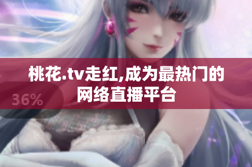 桃花.tv走红,成为最热门的网络直播平台