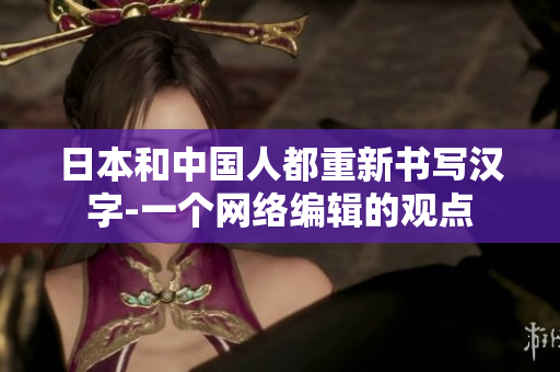 日本和中国人都重新书写汉字-一个网络编辑的观点
