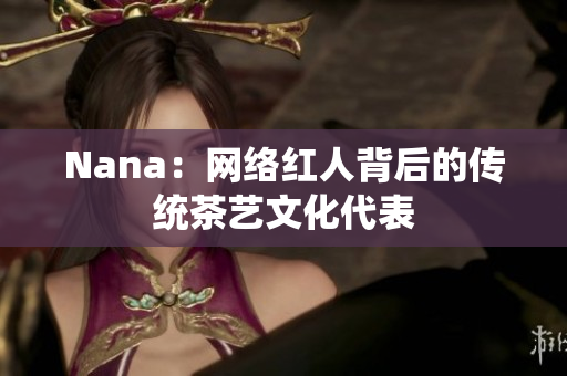 Nana：网络红人背后的传统茶艺文化代表