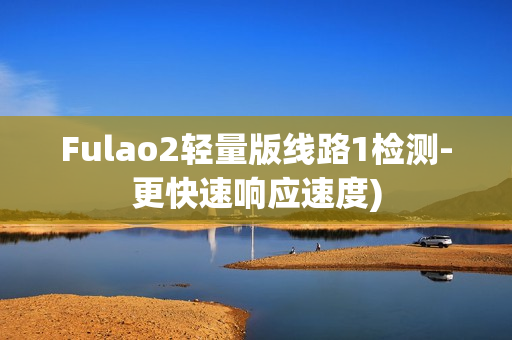Fulao2轻量版线路1检测-更快速响应速度)
