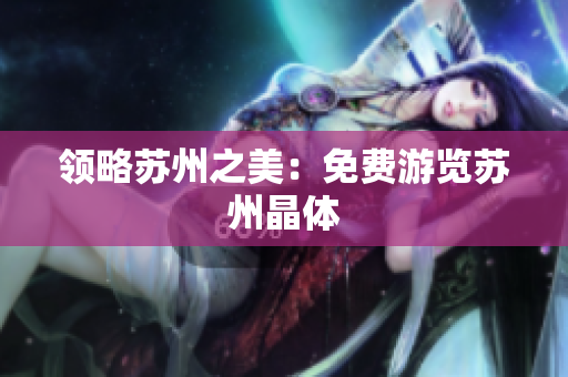 领略苏州之美：免费游览苏州晶体