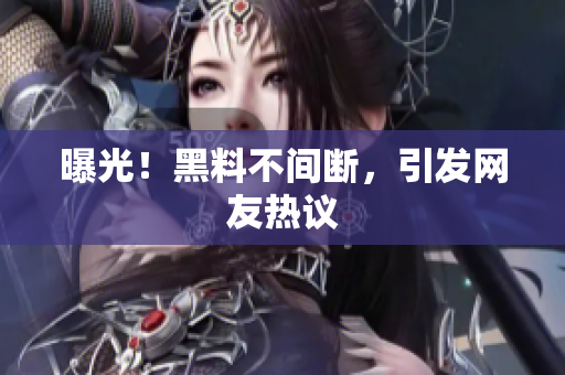 曝光！黑料不间断，引发网友热议