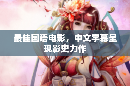 最佳国语电影，中文字幕呈现影史力作