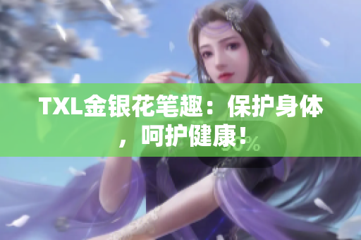 TXL金银花笔趣：保护身体，呵护健康！