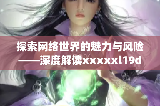 探索网络世界的魅力与风险——深度解读xxxxxl19d18)