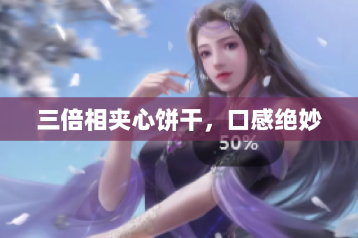 三倍相夹心饼干，口感绝妙