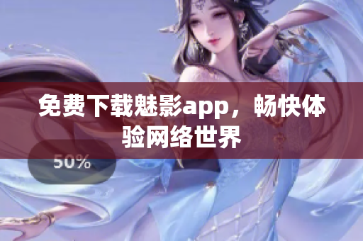 免费下载魅影app，畅快体验网络世界