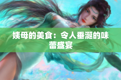 姨母的美食：令人垂涎的味蕾盛宴