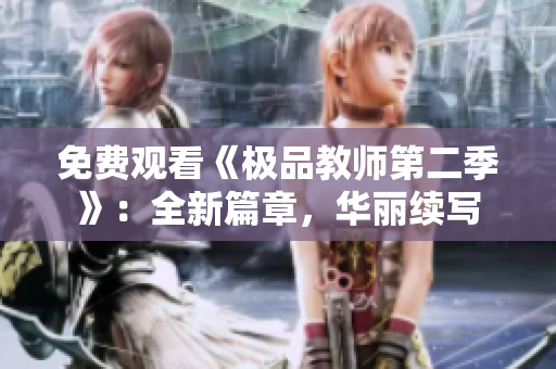 免费观看《极品教师第二季》：全新篇章，华丽续写