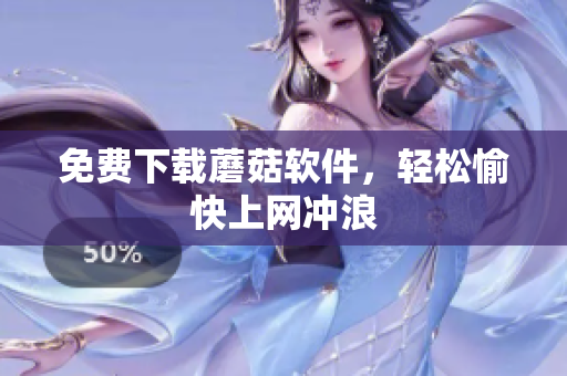免费下载蘑菇软件，轻松愉快上网冲浪