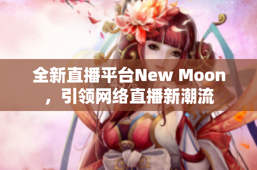 全新直播平台New Moon，引领网络直播新潮流