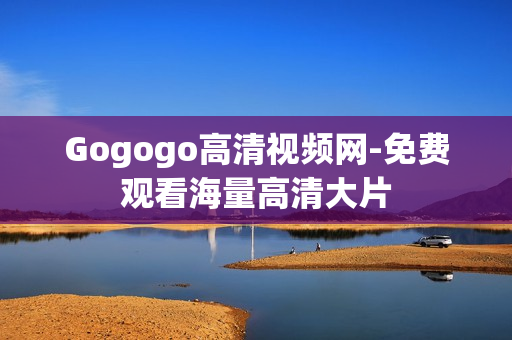 Gogogo高清视频网-免费观看海量高清大片