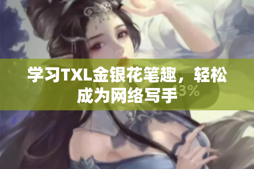 学习TXL金银花笔趣，轻松成为网络写手