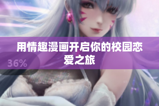 用情趣漫画开启你的校园恋爱之旅