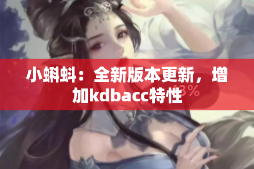 小蝌蚪：全新版本更新，增加kdbacc特性