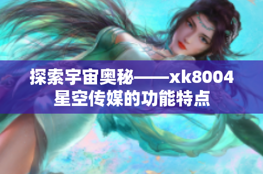 探索宇宙奥秘——xk8004星空传媒的功能特点