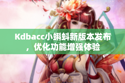Kdbacc小蝌蚪新版本发布，优化功能增强体验