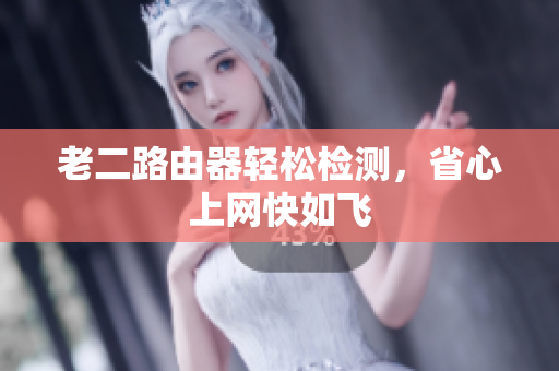 老二路由器轻松检测，省心上网快如飞
