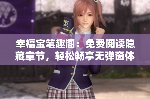 幸福宝笔趣阁：免费阅读隐藏章节，轻松畅享无弹窗体验