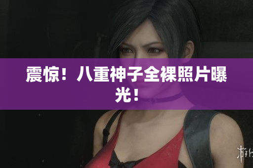 震惊！八重神子全裸照片曝光！