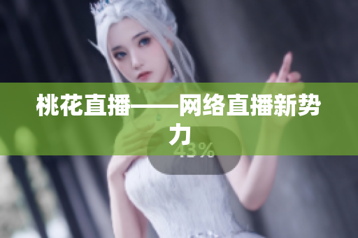 桃花直播——网络直播新势力