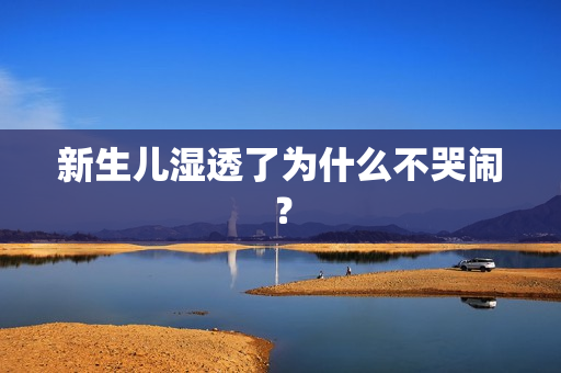 新生儿湿透了为什么不哭闹？