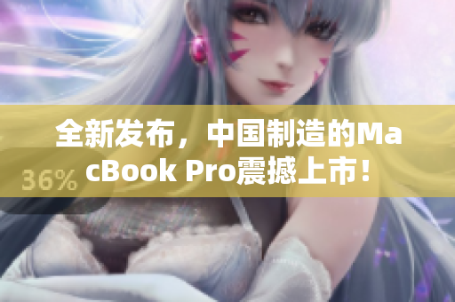 全新发布，中国制造的MacBook Pro震撼上市！