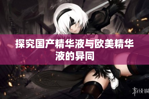 探究国产精华液与欧美精华液的异同