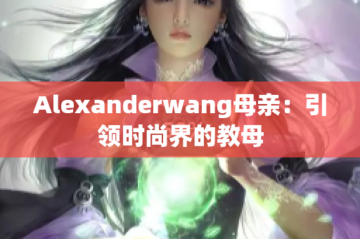Alexanderwang母亲：引领时尚界的教母