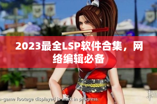 2023最全LSP软件合集，网络编辑必备