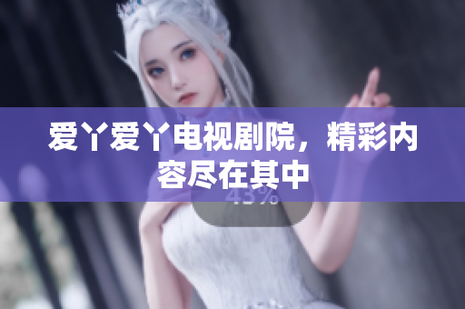 爱丫爱丫电视剧院，精彩内容尽在其中