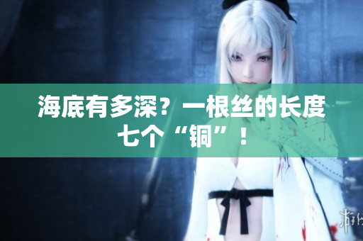 海底有多深？一根丝的长度七个“铜”！