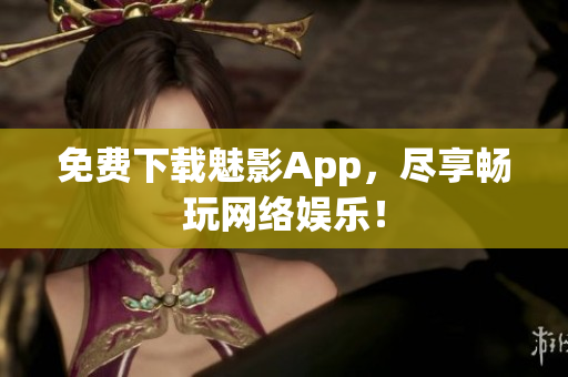 免费下载魅影App，尽享畅玩网络娱乐！