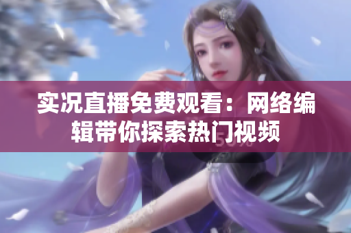 实况直播免费观看：网络编辑带你探索热门视频