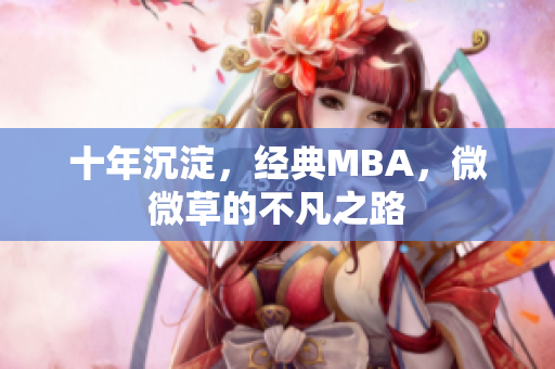 十年沉淀，经典MBA，微微草的不凡之路