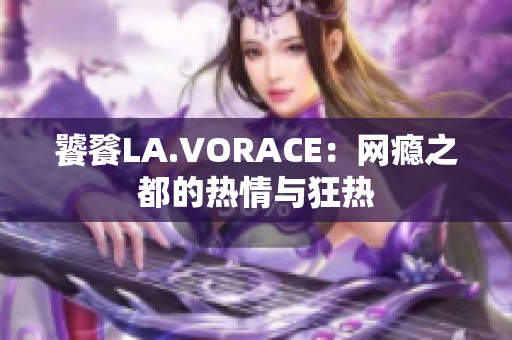 饕餮LA.VORACE：网瘾之都的热情与狂热