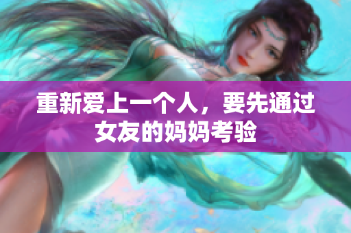 重新爱上一个人，要先通过女友的妈妈考验