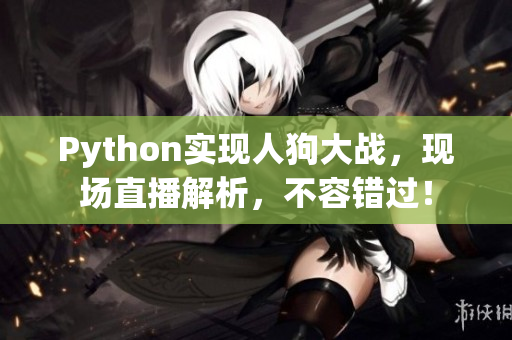 Python实现人狗大战，现场直播解析，不容错过！