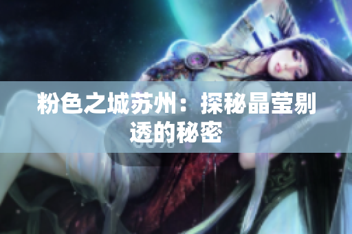 粉色之城苏州：探秘晶莹剔透的秘密