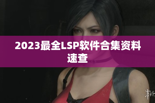 2023最全LSP软件合集资料速查