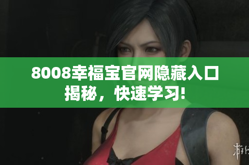 8008幸福宝官网隐藏入口揭秘，快速学习!