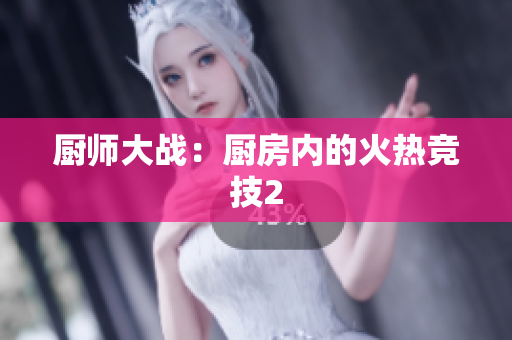 厨师大战：厨房内的火热竞技2