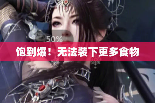 饱到爆！无法装下更多食物
