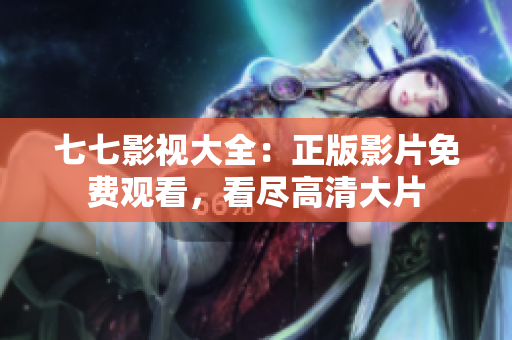 七七影视大全：正版影片免费观看，看尽高清大片