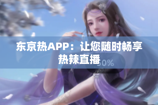 东京热APP：让您随时畅享热辣直播