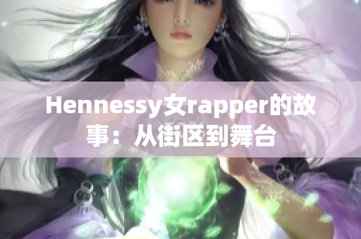 Hennessy女rapper的故事：从街区到舞台